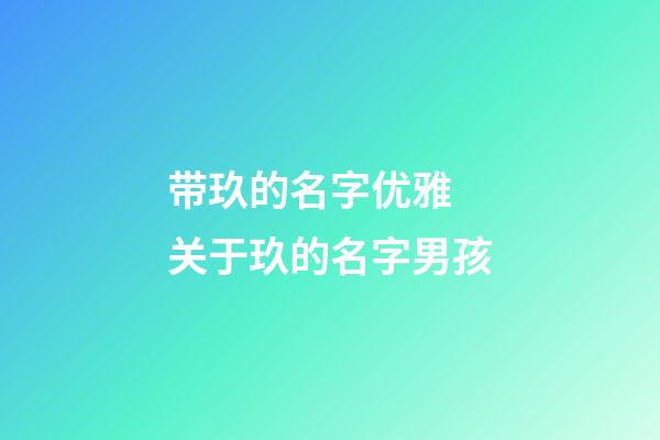 带玖的名字优雅 关于玖的名字男孩